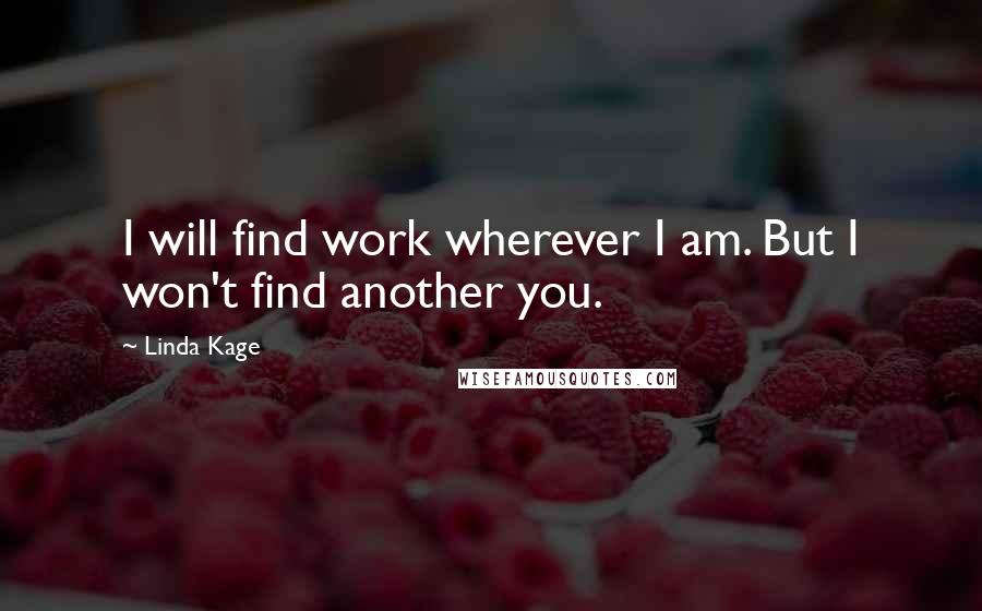 Linda Kage Quotes: I will find work wherever I am. But I won't find another you.