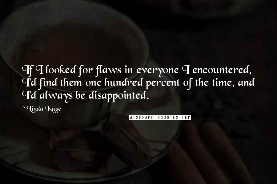 Linda Kage Quotes: If I looked for flaws in everyone I encountered, I'd find them one hundred percent of the time, and I'd always be disappointed.