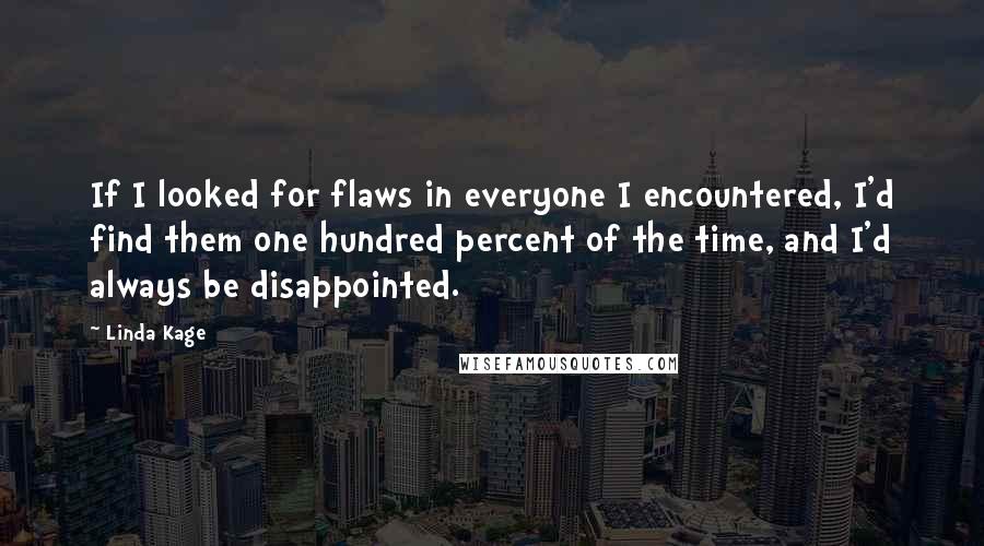Linda Kage Quotes: If I looked for flaws in everyone I encountered, I'd find them one hundred percent of the time, and I'd always be disappointed.