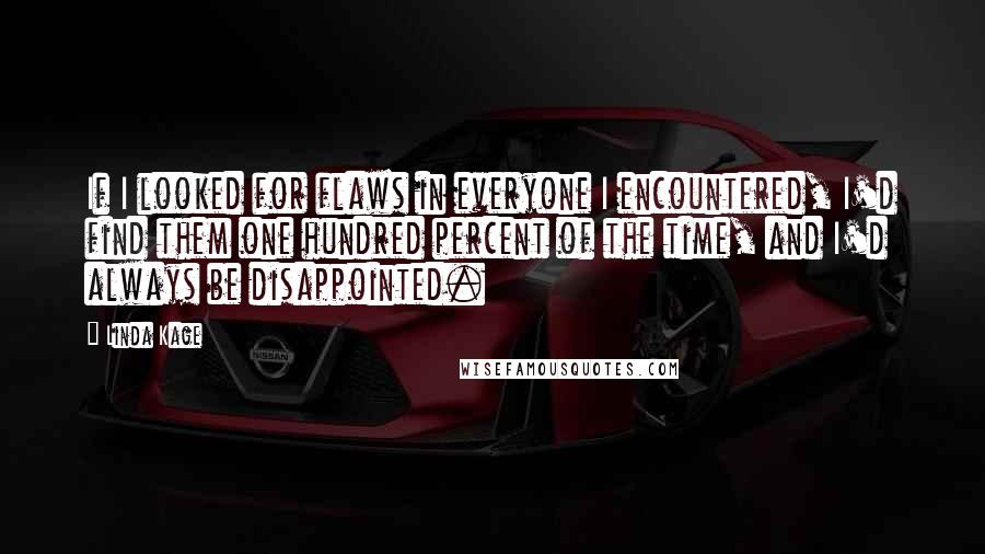Linda Kage Quotes: If I looked for flaws in everyone I encountered, I'd find them one hundred percent of the time, and I'd always be disappointed.