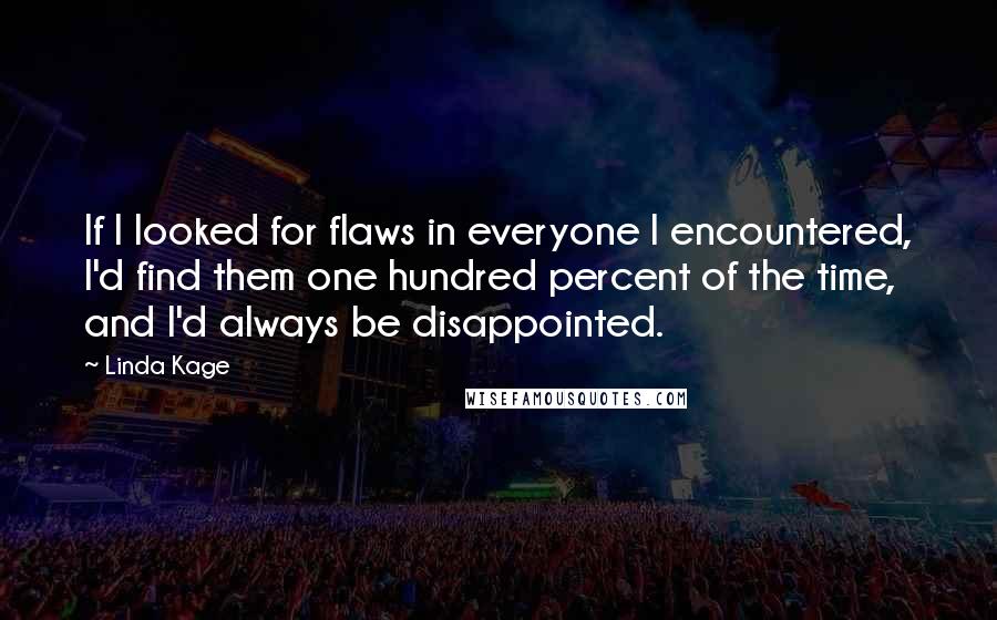 Linda Kage Quotes: If I looked for flaws in everyone I encountered, I'd find them one hundred percent of the time, and I'd always be disappointed.