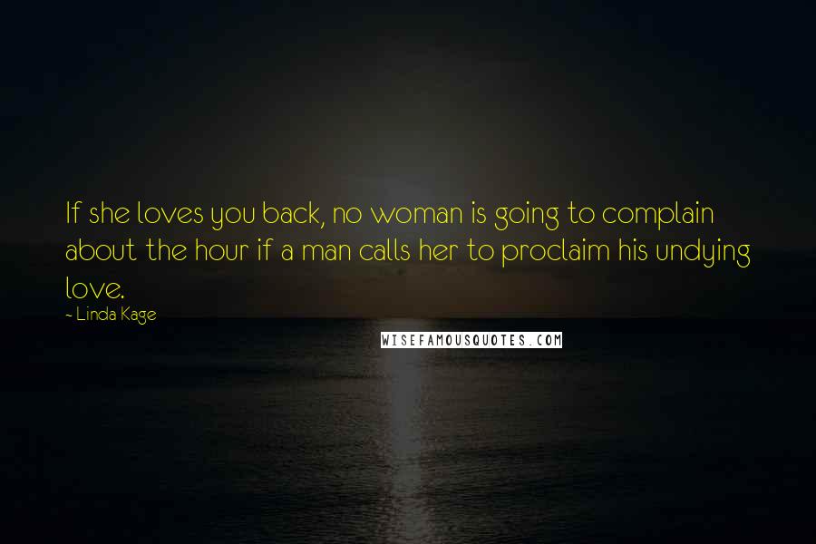 Linda Kage Quotes: If she loves you back, no woman is going to complain about the hour if a man calls her to proclaim his undying love.