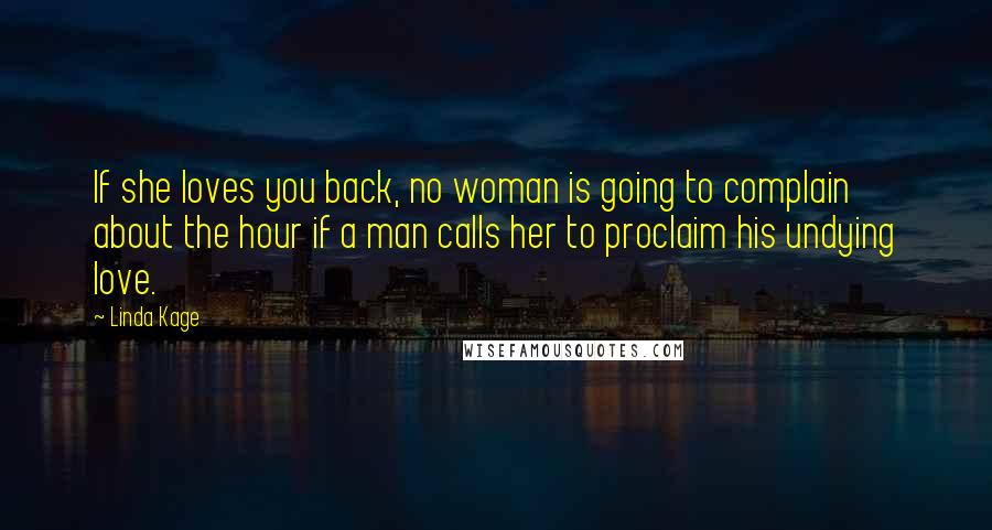 Linda Kage Quotes: If she loves you back, no woman is going to complain about the hour if a man calls her to proclaim his undying love.