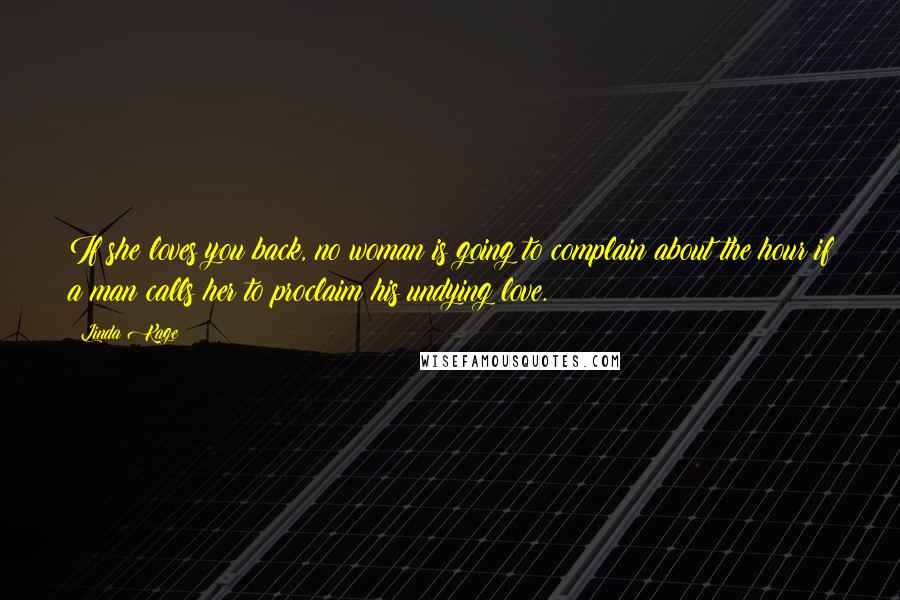 Linda Kage Quotes: If she loves you back, no woman is going to complain about the hour if a man calls her to proclaim his undying love.