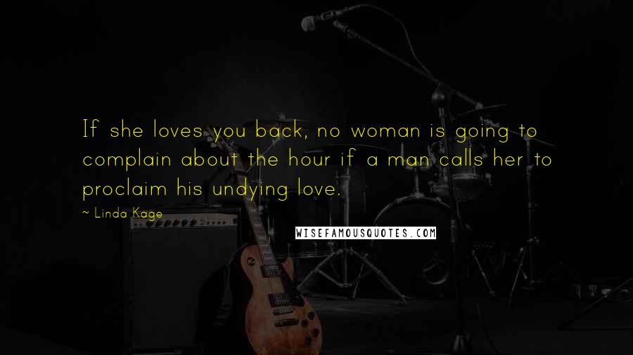 Linda Kage Quotes: If she loves you back, no woman is going to complain about the hour if a man calls her to proclaim his undying love.