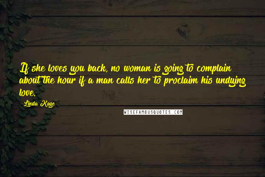 Linda Kage Quotes: If she loves you back, no woman is going to complain about the hour if a man calls her to proclaim his undying love.