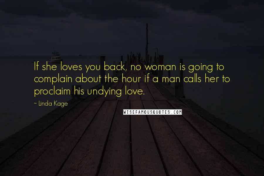Linda Kage Quotes: If she loves you back, no woman is going to complain about the hour if a man calls her to proclaim his undying love.