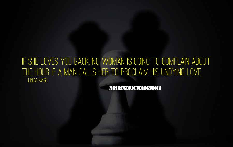 Linda Kage Quotes: If she loves you back, no woman is going to complain about the hour if a man calls her to proclaim his undying love.