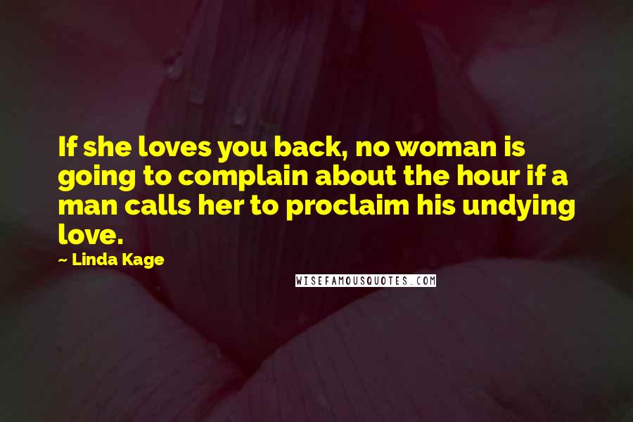 Linda Kage Quotes: If she loves you back, no woman is going to complain about the hour if a man calls her to proclaim his undying love.