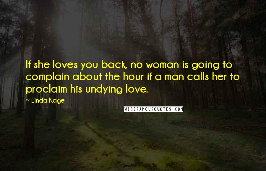 Linda Kage Quotes: If she loves you back, no woman is going to complain about the hour if a man calls her to proclaim his undying love.