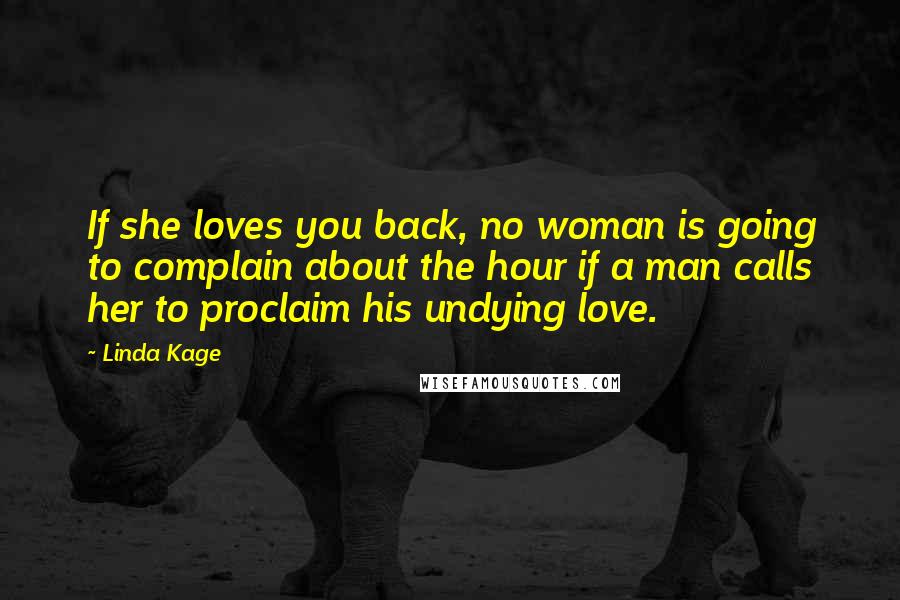 Linda Kage Quotes: If she loves you back, no woman is going to complain about the hour if a man calls her to proclaim his undying love.