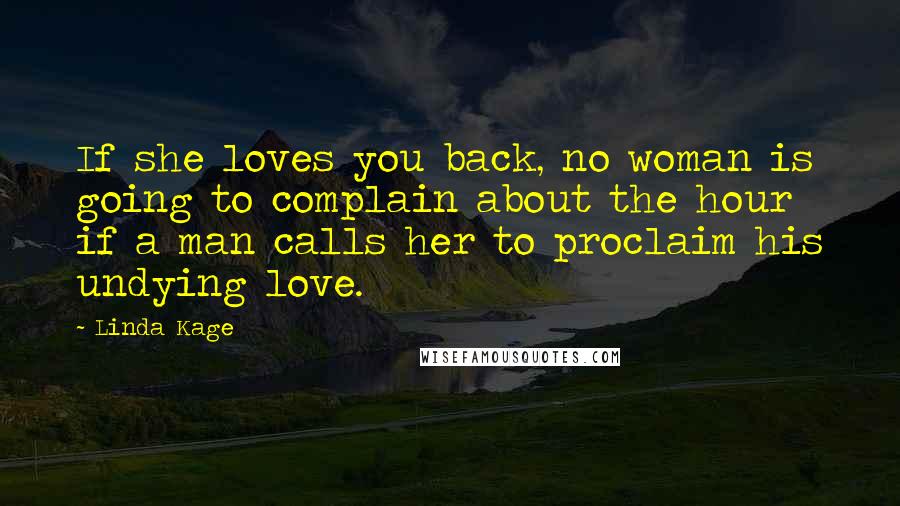 Linda Kage Quotes: If she loves you back, no woman is going to complain about the hour if a man calls her to proclaim his undying love.