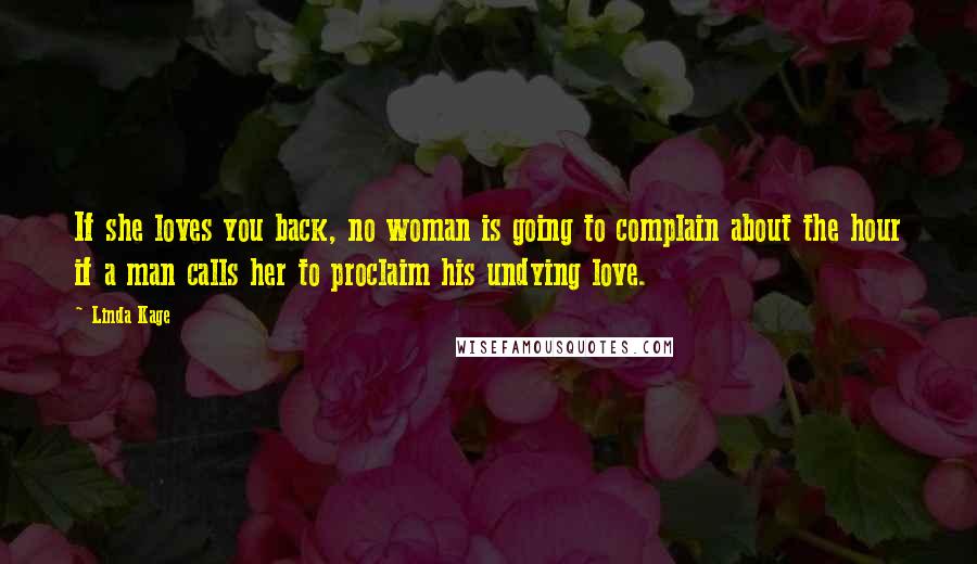 Linda Kage Quotes: If she loves you back, no woman is going to complain about the hour if a man calls her to proclaim his undying love.