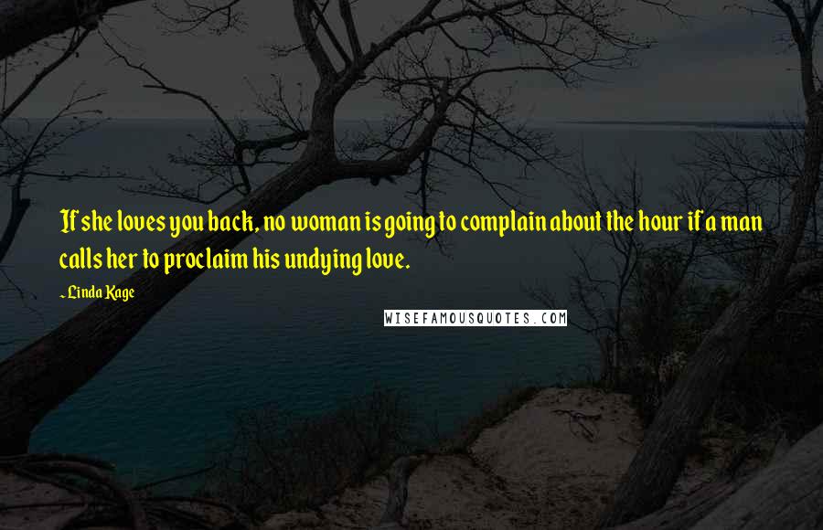 Linda Kage Quotes: If she loves you back, no woman is going to complain about the hour if a man calls her to proclaim his undying love.