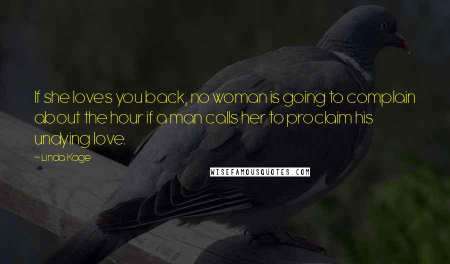 Linda Kage Quotes: If she loves you back, no woman is going to complain about the hour if a man calls her to proclaim his undying love.