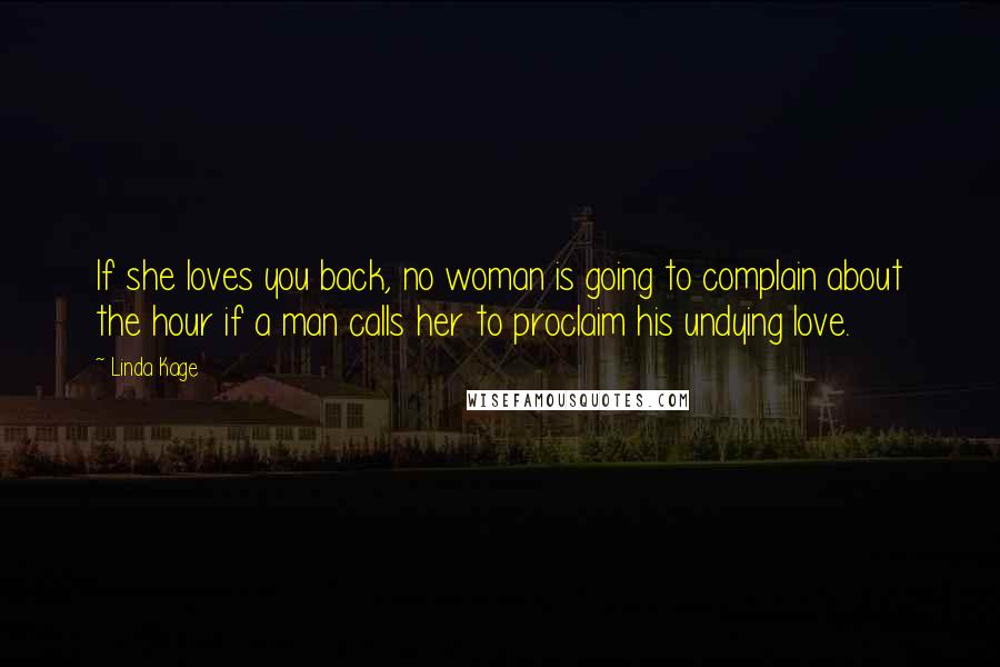 Linda Kage Quotes: If she loves you back, no woman is going to complain about the hour if a man calls her to proclaim his undying love.