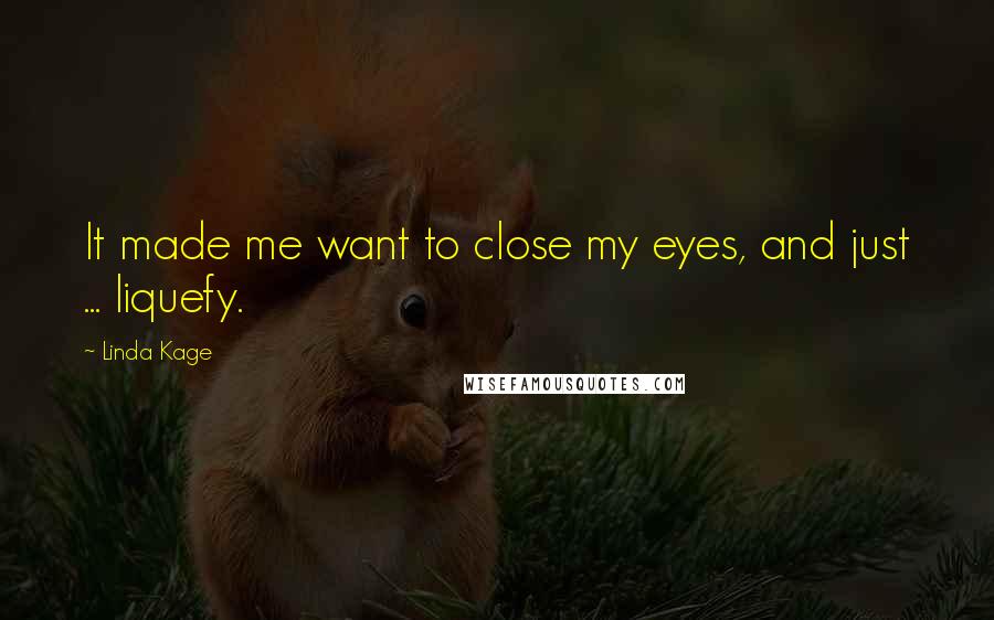 Linda Kage Quotes: It made me want to close my eyes, and just ... liquefy.