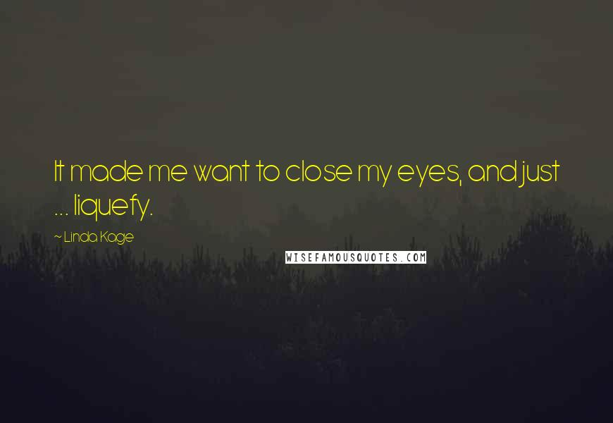Linda Kage Quotes: It made me want to close my eyes, and just ... liquefy.
