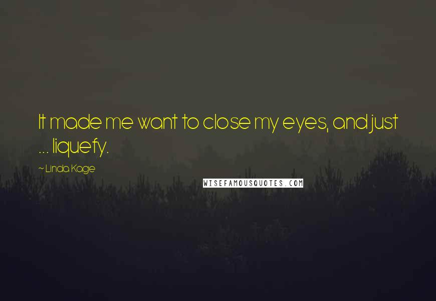 Linda Kage Quotes: It made me want to close my eyes, and just ... liquefy.