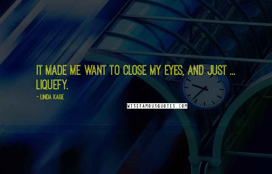 Linda Kage Quotes: It made me want to close my eyes, and just ... liquefy.