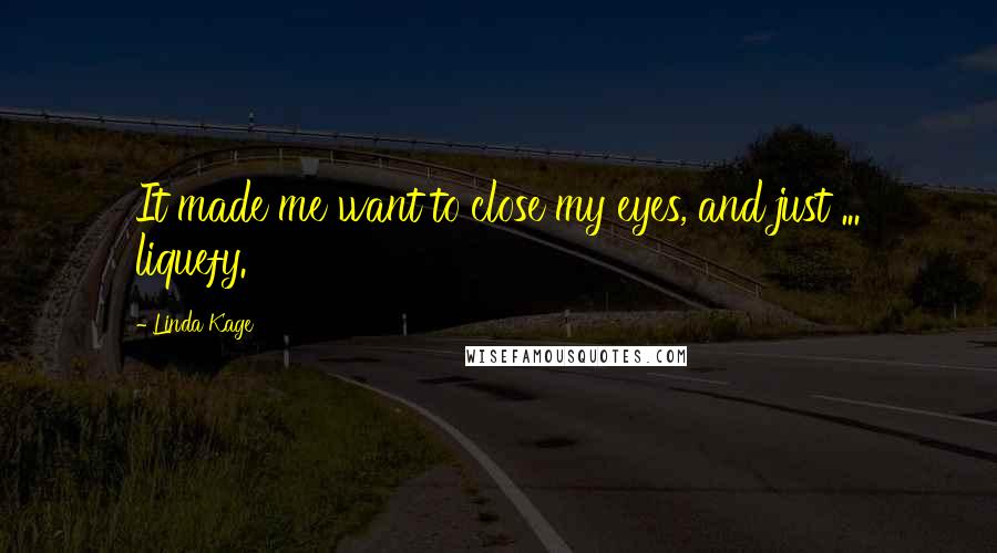 Linda Kage Quotes: It made me want to close my eyes, and just ... liquefy.