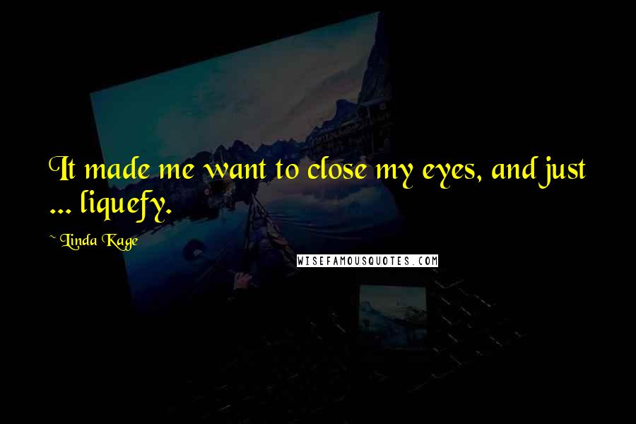 Linda Kage Quotes: It made me want to close my eyes, and just ... liquefy.