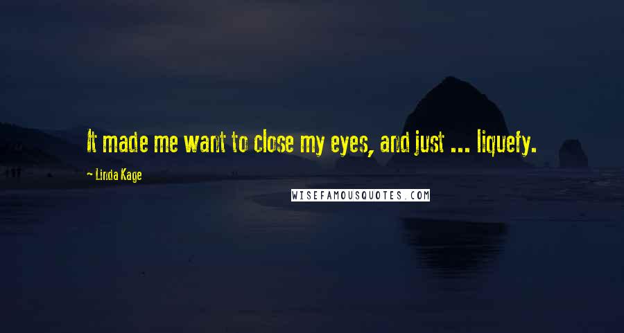 Linda Kage Quotes: It made me want to close my eyes, and just ... liquefy.