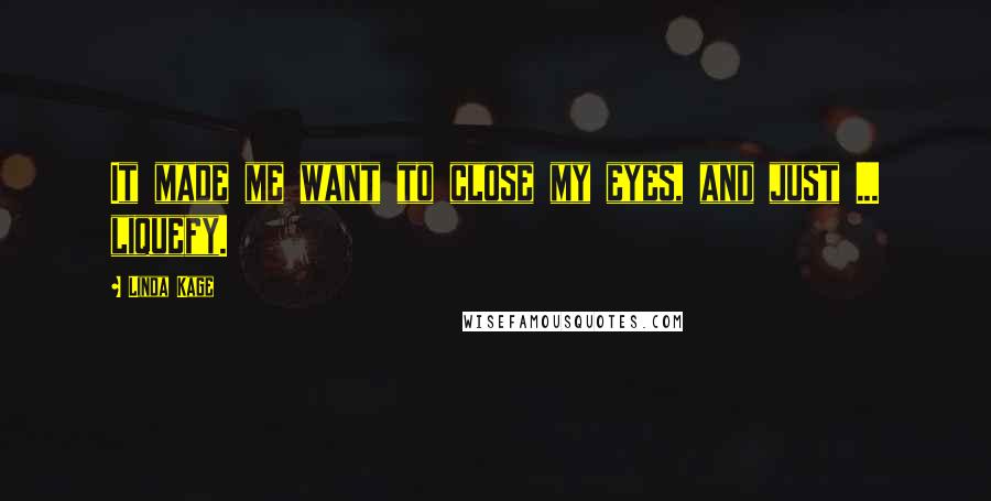 Linda Kage Quotes: It made me want to close my eyes, and just ... liquefy.