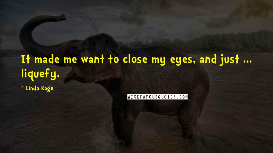 Linda Kage Quotes: It made me want to close my eyes, and just ... liquefy.