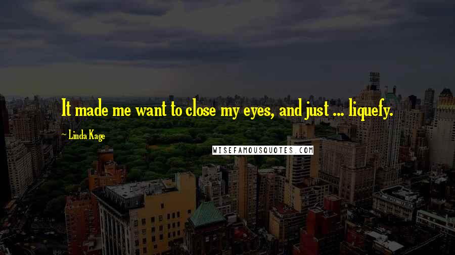 Linda Kage Quotes: It made me want to close my eyes, and just ... liquefy.