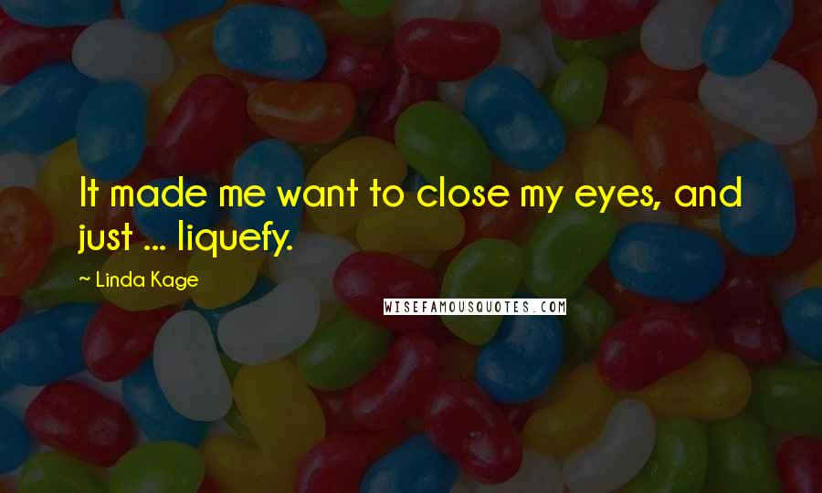 Linda Kage Quotes: It made me want to close my eyes, and just ... liquefy.