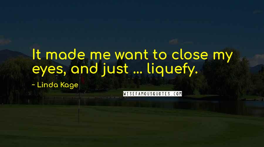 Linda Kage Quotes: It made me want to close my eyes, and just ... liquefy.