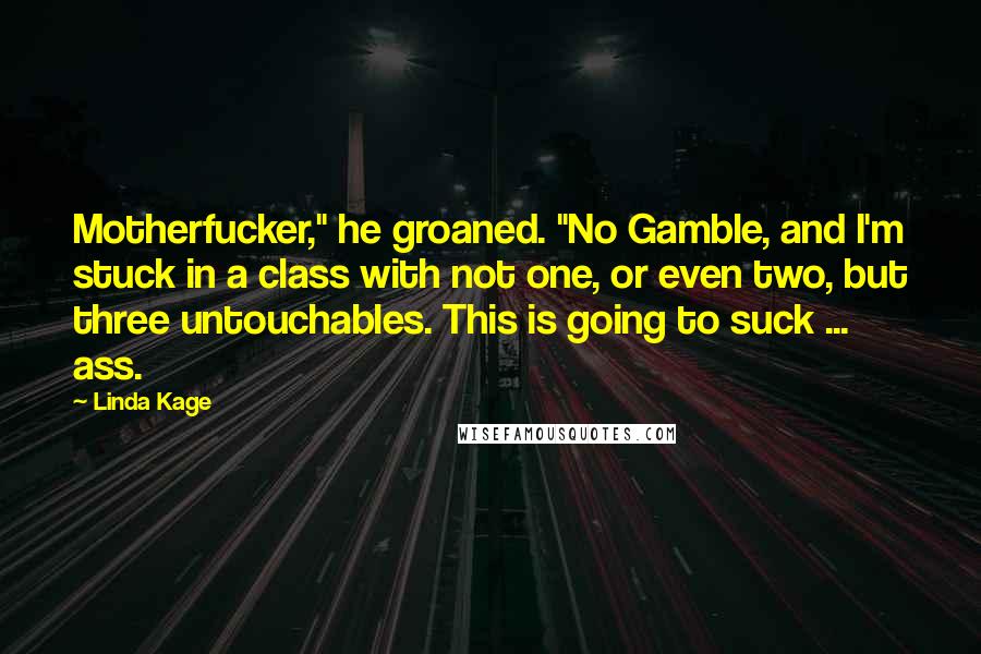 Linda Kage Quotes: Motherfucker," he groaned. "No Gamble, and I'm stuck in a class with not one, or even two, but three untouchables. This is going to suck ... ass.
