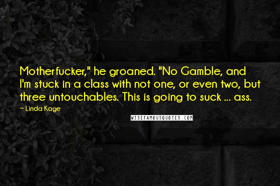 Linda Kage Quotes: Motherfucker," he groaned. "No Gamble, and I'm stuck in a class with not one, or even two, but three untouchables. This is going to suck ... ass.