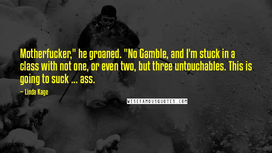 Linda Kage Quotes: Motherfucker," he groaned. "No Gamble, and I'm stuck in a class with not one, or even two, but three untouchables. This is going to suck ... ass.