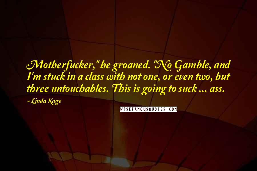 Linda Kage Quotes: Motherfucker," he groaned. "No Gamble, and I'm stuck in a class with not one, or even two, but three untouchables. This is going to suck ... ass.