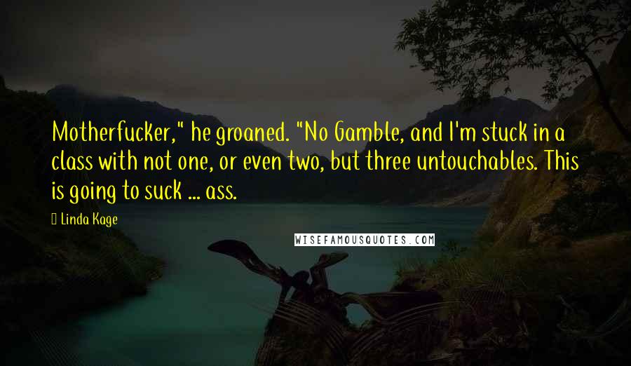 Linda Kage Quotes: Motherfucker," he groaned. "No Gamble, and I'm stuck in a class with not one, or even two, but three untouchables. This is going to suck ... ass.
