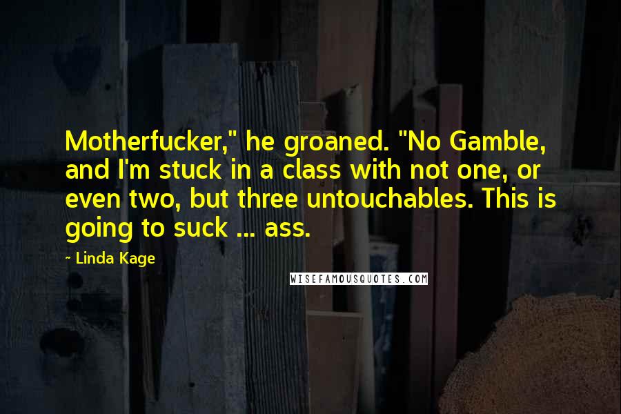 Linda Kage Quotes: Motherfucker," he groaned. "No Gamble, and I'm stuck in a class with not one, or even two, but three untouchables. This is going to suck ... ass.