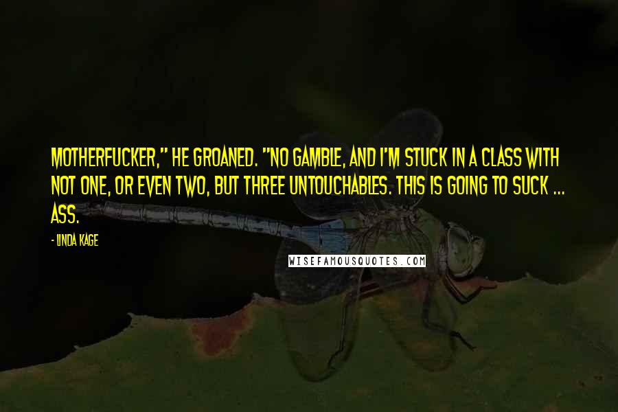 Linda Kage Quotes: Motherfucker," he groaned. "No Gamble, and I'm stuck in a class with not one, or even two, but three untouchables. This is going to suck ... ass.