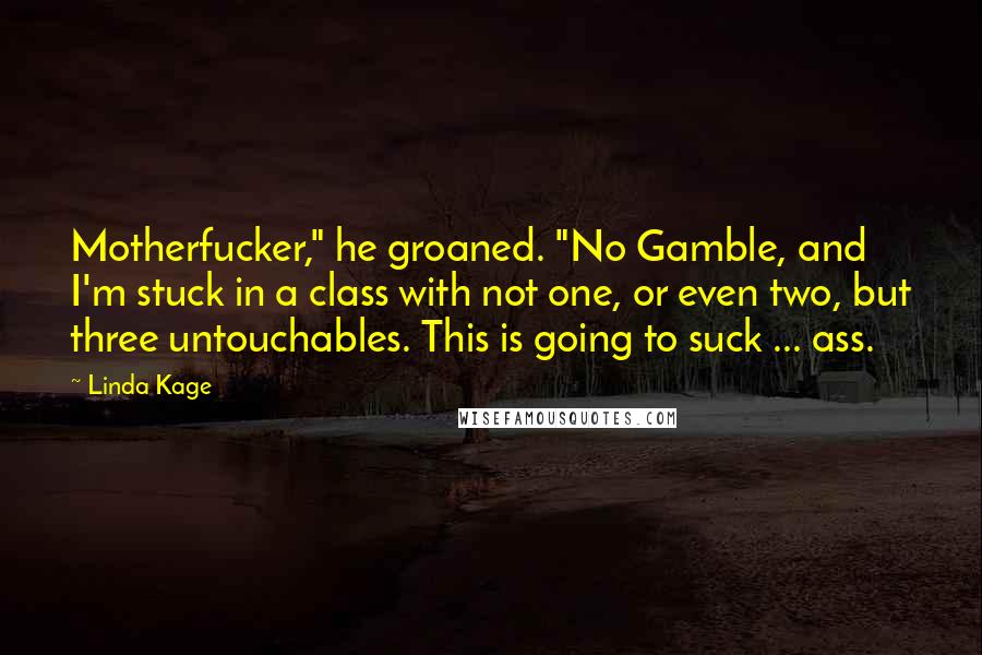 Linda Kage Quotes: Motherfucker," he groaned. "No Gamble, and I'm stuck in a class with not one, or even two, but three untouchables. This is going to suck ... ass.