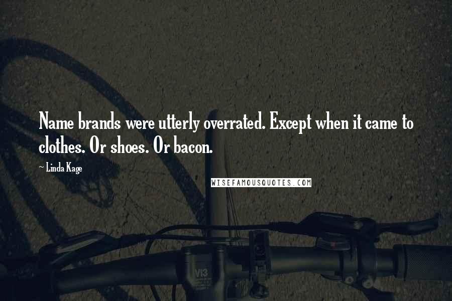 Linda Kage Quotes: Name brands were utterly overrated. Except when it came to clothes. Or shoes. Or bacon.