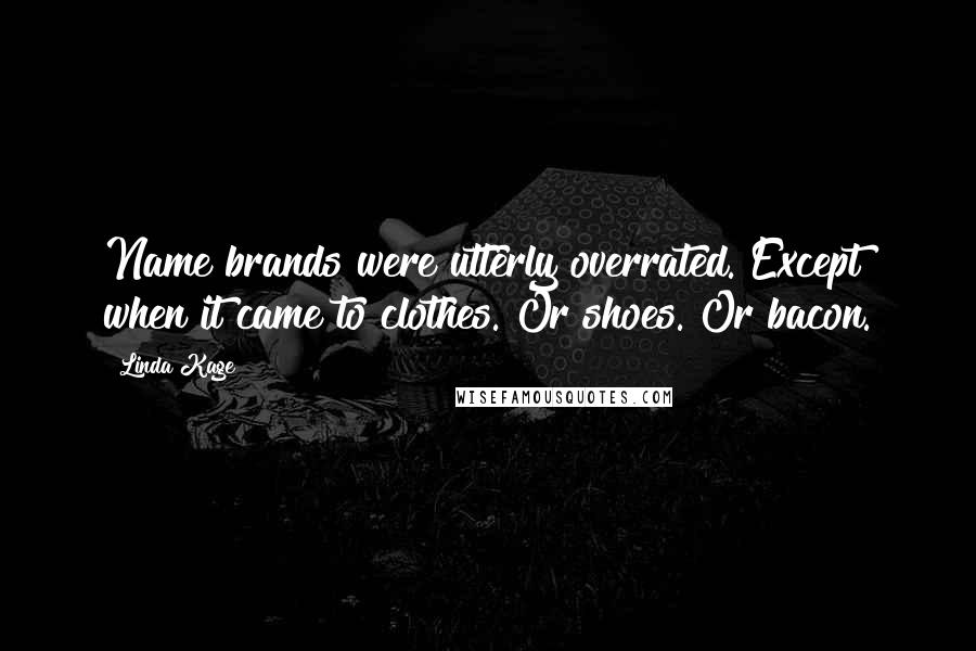 Linda Kage Quotes: Name brands were utterly overrated. Except when it came to clothes. Or shoes. Or bacon.