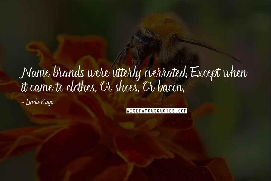 Linda Kage Quotes: Name brands were utterly overrated. Except when it came to clothes. Or shoes. Or bacon.