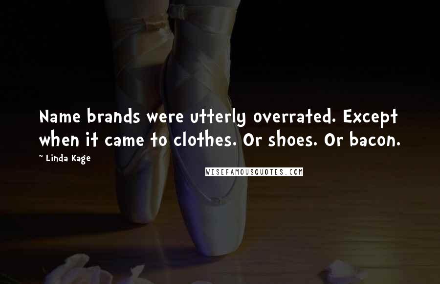 Linda Kage Quotes: Name brands were utterly overrated. Except when it came to clothes. Or shoes. Or bacon.