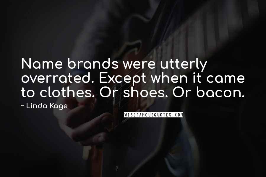 Linda Kage Quotes: Name brands were utterly overrated. Except when it came to clothes. Or shoes. Or bacon.