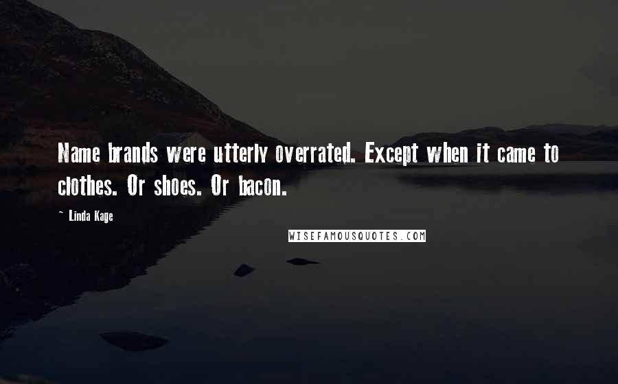 Linda Kage Quotes: Name brands were utterly overrated. Except when it came to clothes. Or shoes. Or bacon.
