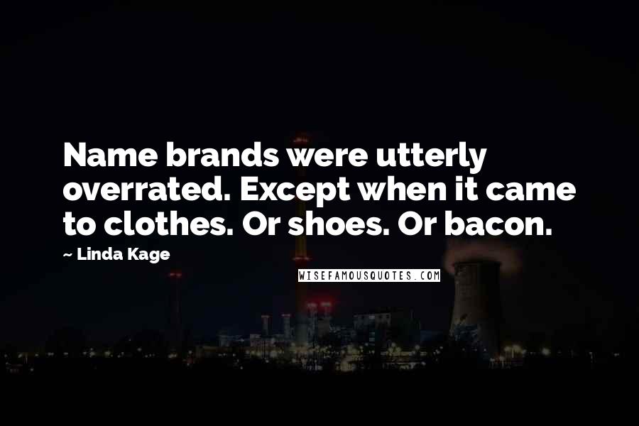 Linda Kage Quotes: Name brands were utterly overrated. Except when it came to clothes. Or shoes. Or bacon.