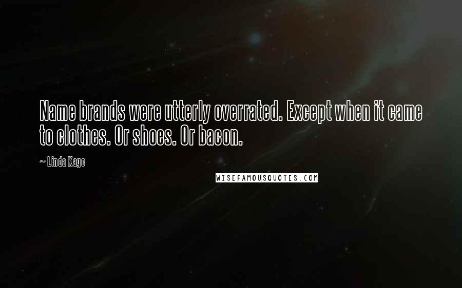 Linda Kage Quotes: Name brands were utterly overrated. Except when it came to clothes. Or shoes. Or bacon.
