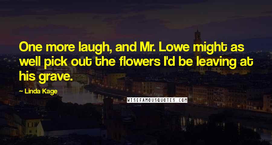 Linda Kage Quotes: One more laugh, and Mr. Lowe might as well pick out the flowers I'd be leaving at his grave.