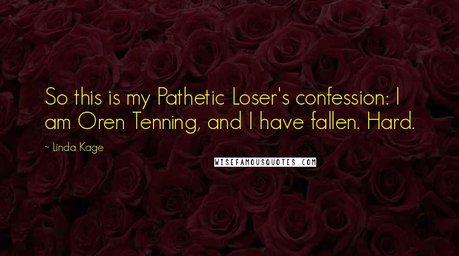 Linda Kage Quotes: So this is my Pathetic Loser's confession: I am Oren Tenning, and I have fallen. Hard.